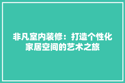 非凡室内装修：打造个性化家居空间的艺术之旅 室内设计