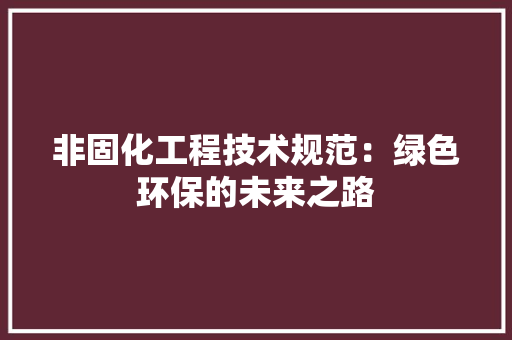 非固化工程技术规范：绿色环保的未来之路 室内设计