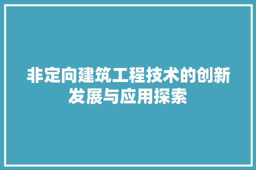 非定向建筑工程技术的创新发展与应用探索 室内设计