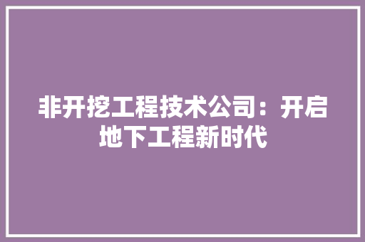 非开挖工程技术公司：开启地下工程新时代 室内设计