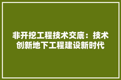 非开挖工程技术交底：技术创新地下工程建设新时代