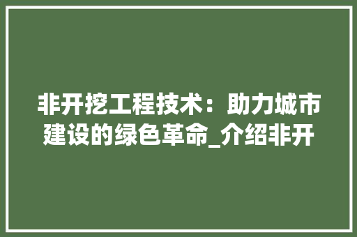 非开挖工程技术：助力城市建设的绿色革命_介绍非开挖工程技术价格与价值 室内设计