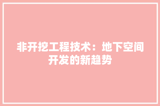 非开挖工程技术：地下空间开发的新趋势