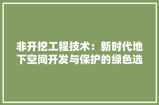 非开挖工程技术：新时代地下空间开发与保护的绿色选择