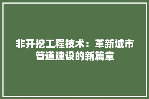 非开挖工程技术：革新城市管道建设的新篇章 室内设计