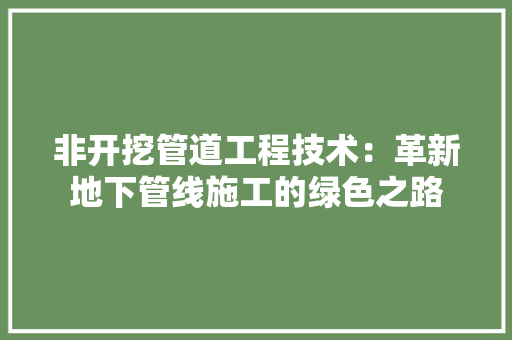 非开挖管道工程技术：革新地下管线施工的绿色之路 室内设计