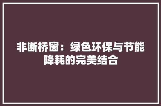 非断桥窗：绿色环保与节能降耗的完美结合 室内设计