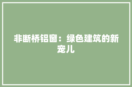 非断桥铝窗：绿色建筑的新宠儿 室内设计