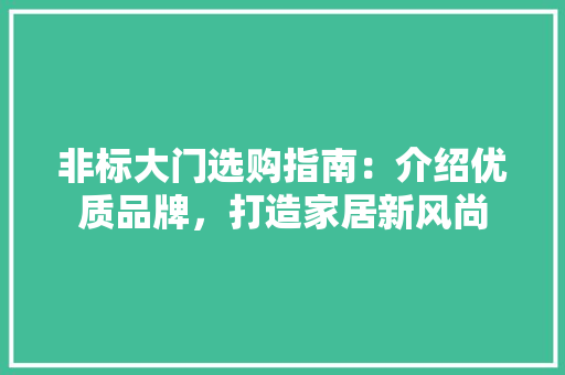 非标大门选购指南：介绍优质品牌，打造家居新风尚 室内设计