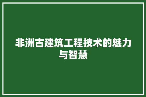 非洲古建筑工程技术的魅力与智慧