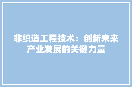 非织造工程技术：创新未来产业发展的关键力量 室内设计