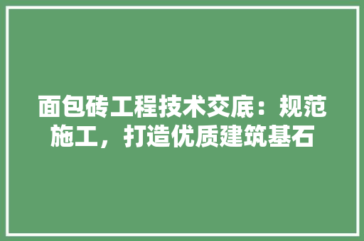 面包砖工程技术交底：规范施工，打造优质建筑基石 室内设计