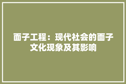 面子工程：现代社会的面子文化现象及其影响 室内设计