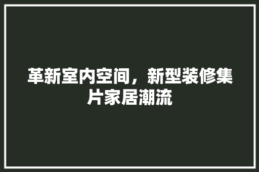革新室内空间，新型装修集片家居潮流 室内设计