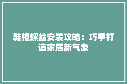 鞋柜螺丝安装攻略：巧手打造家居新气象
