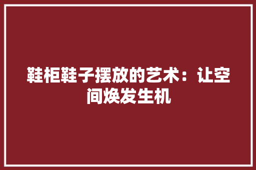 鞋柜鞋子摆放的艺术：让空间焕发生机