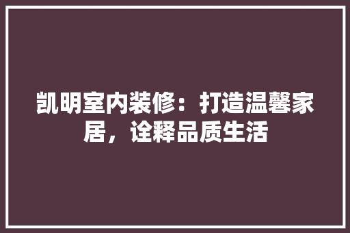 凯明室内装修：打造温馨家居，诠释品质生活