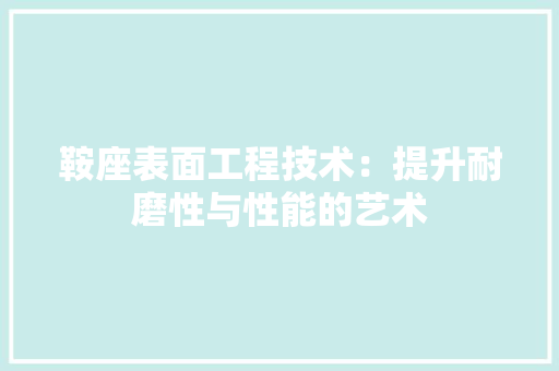 鞍座表面工程技术：提升耐磨性与性能的艺术 室内设计