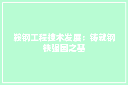 鞍钢工程技术发展：铸就钢铁强国之基 室内设计