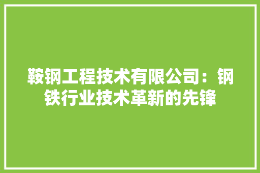 鞍钢工程技术有限公司：钢铁行业技术革新的先锋 室内设计