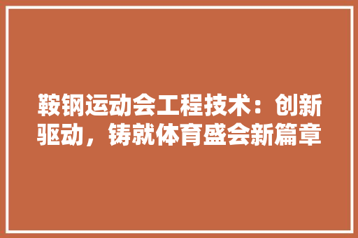 鞍钢运动会工程技术：创新驱动，铸就体育盛会新篇章 室内设计