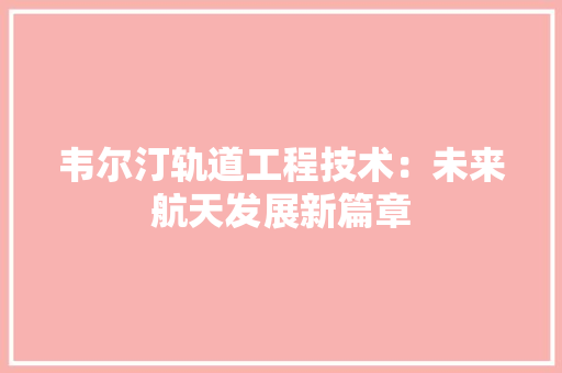 韦尔汀轨道工程技术：未来航天发展新篇章 室内设计
