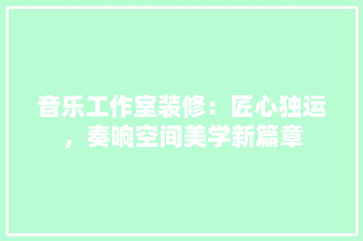 音乐工作室装修：匠心独运，奏响空间美学新篇章 室内设计