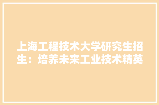 上海工程技术大学研究生招生：培养未来工业技术精英的摇篮 地板材料