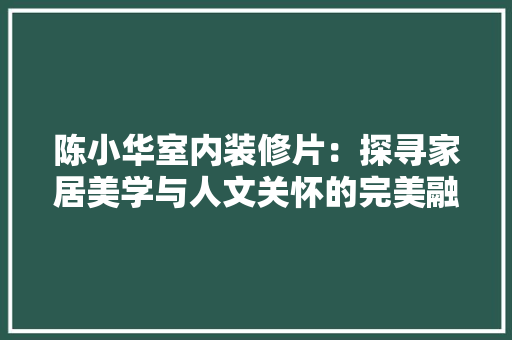 陈小华室内装修片：探寻家居美学与人文关怀的完美融合 室内设计