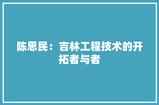 陈思民：吉林工程技术的开拓者与者 室内设计