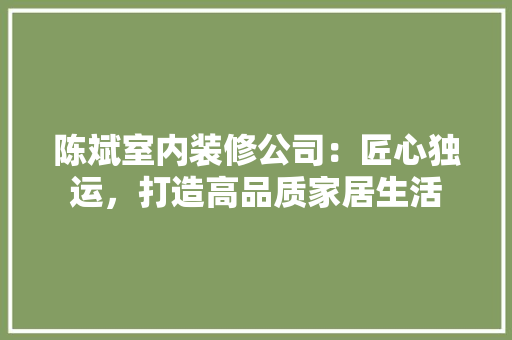 陈斌室内装修公司：匠心独运，打造高品质家居生活 室内设计