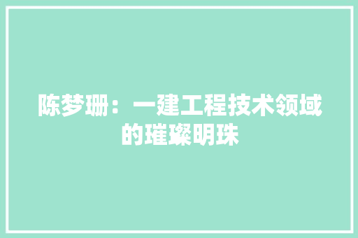 陈梦珊：一建工程技术领域的璀璨明珠