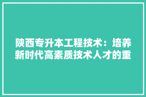 陕西专升本工程技术：培养新时代高素质技术人才的重要途径 室内设计