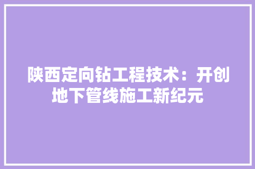 陕西定向钻工程技术：开创地下管线施工新纪元 室内设计