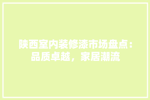 陕西室内装修漆市场盘点：品质卓越，家居潮流 室内设计
