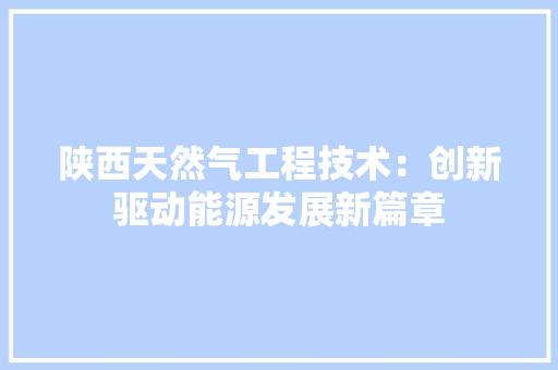 陕西天然气工程技术：创新驱动能源发展新篇章 室内设计