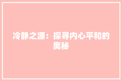 冷静之源：探寻内心平和的奥秘 家居装修