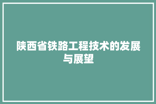 陕西省铁路工程技术的发展与展望