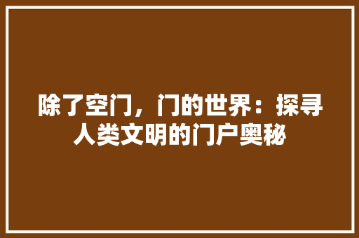 除了空门，门的世界：探寻人类文明的门户奥秘