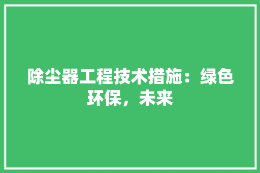 除尘器工程技术措施：绿色环保，未来
