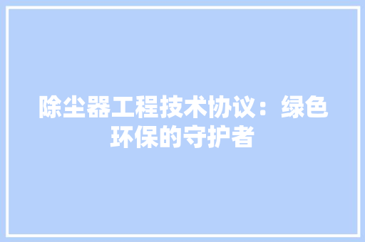 除尘器工程技术协议：绿色环保的守护者 室内设计