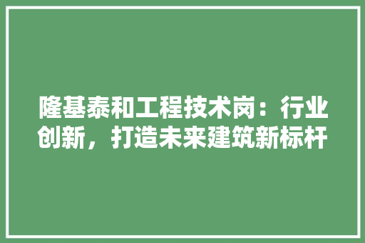 隆基泰和工程技术岗：行业创新，打造未来建筑新标杆