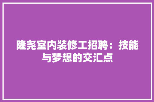 隆尧室内装修工招聘：技能与梦想的交汇点 室内设计