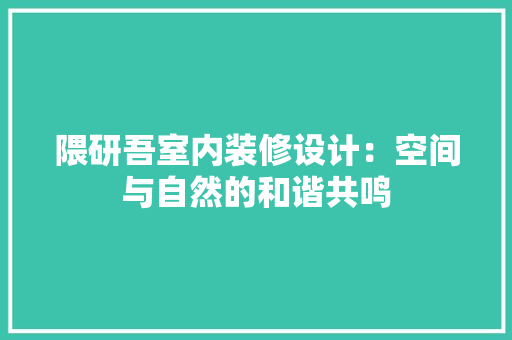 隈研吾室内装修设计：空间与自然的和谐共鸣 室内设计