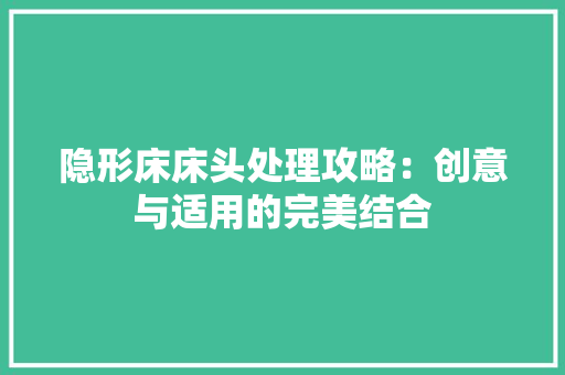 隐形床床头处理攻略：创意与适用的完美结合