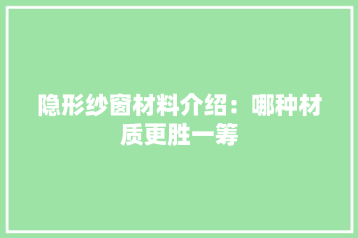 隐形纱窗材料介绍：哪种材质更胜一筹