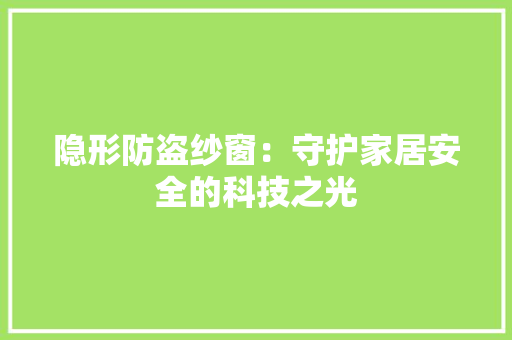 隐形防盗纱窗：守护家居安全的科技之光