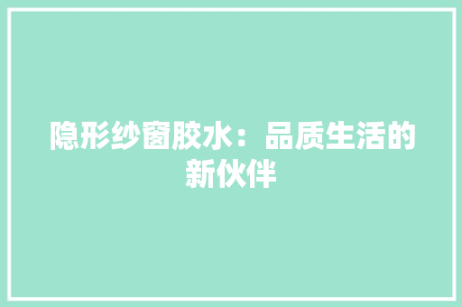 隐形纱窗胶水：品质生活的新伙伴