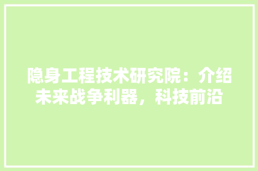 隐身工程技术研究院：介绍未来战争利器，科技前沿 室内设计