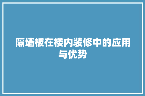 隔墙板在楼内装修中的应用与优势 室内设计